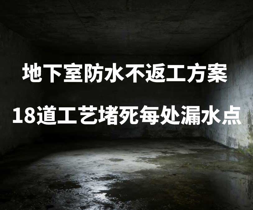 本溪卫艺家20年经验总结:地下室防水不返工方案,18道工艺堵死每处漏水点